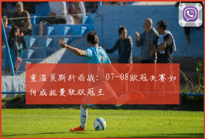 重温莫斯科雨战：07-08欧冠决赛如何成就曼联双冠王