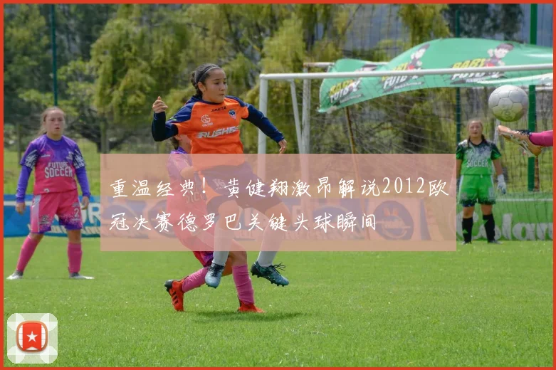 重温经典!黄健翔激昂解说2012欧冠决赛德罗巴关键头球瞬间