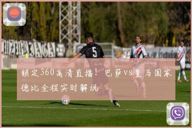 锁定360高清直播！巴萨vs皇马国家德比全程实时解说