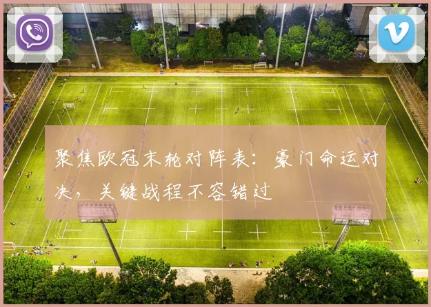 聚焦欧冠末轮对阵表：豪门命运对决，关键战程不容错过