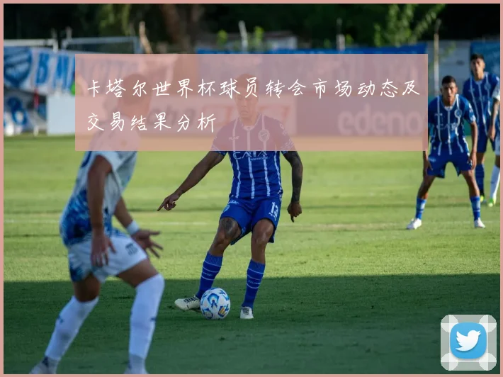 卡塔尔世界杯球员转会市场动态及交易结果分析