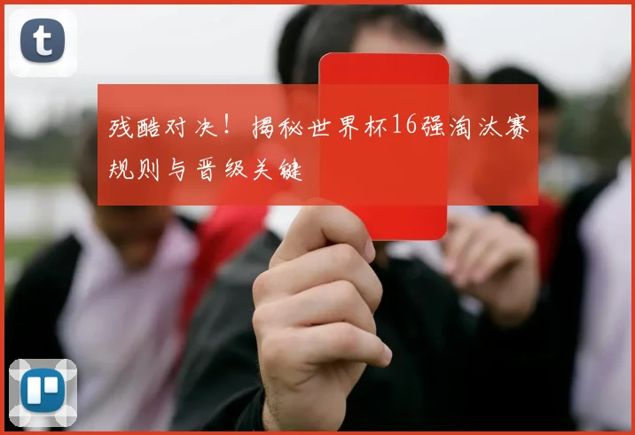 残酷对决！揭秘世界杯16强淘汰赛规则与晋级关键