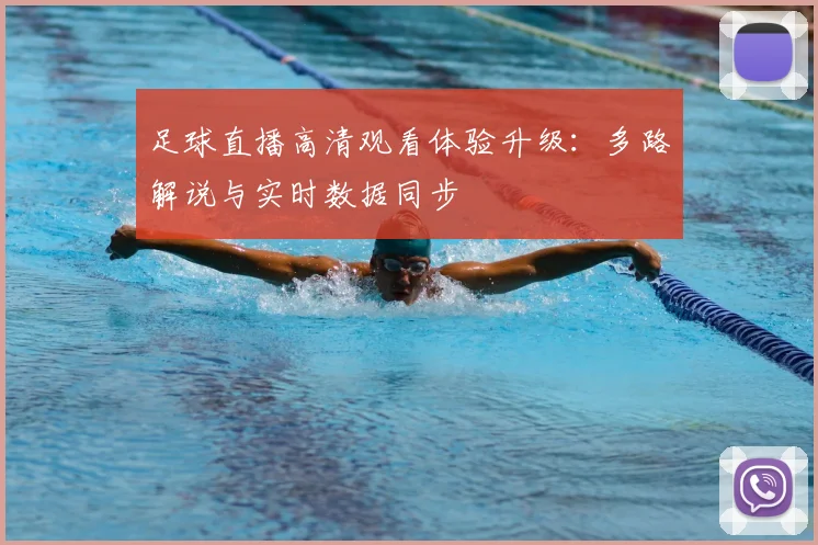 足球直播高清观看体验升级：多路解说与实时数据同步