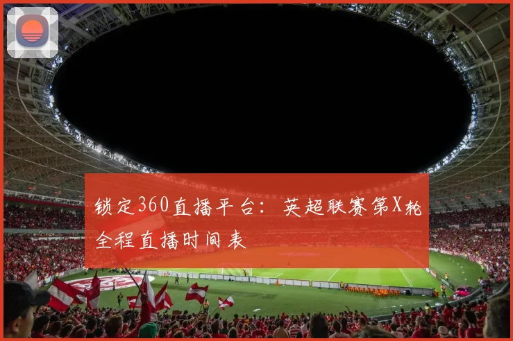 锁定360直播平台：英超联赛第X轮全程直播时间表