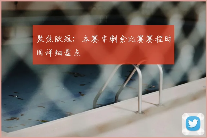 聚焦欧冠:本赛季剩余比赛赛程时间详细盘点